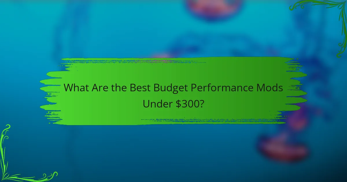 What Are the Best Budget Performance Mods Under $300?