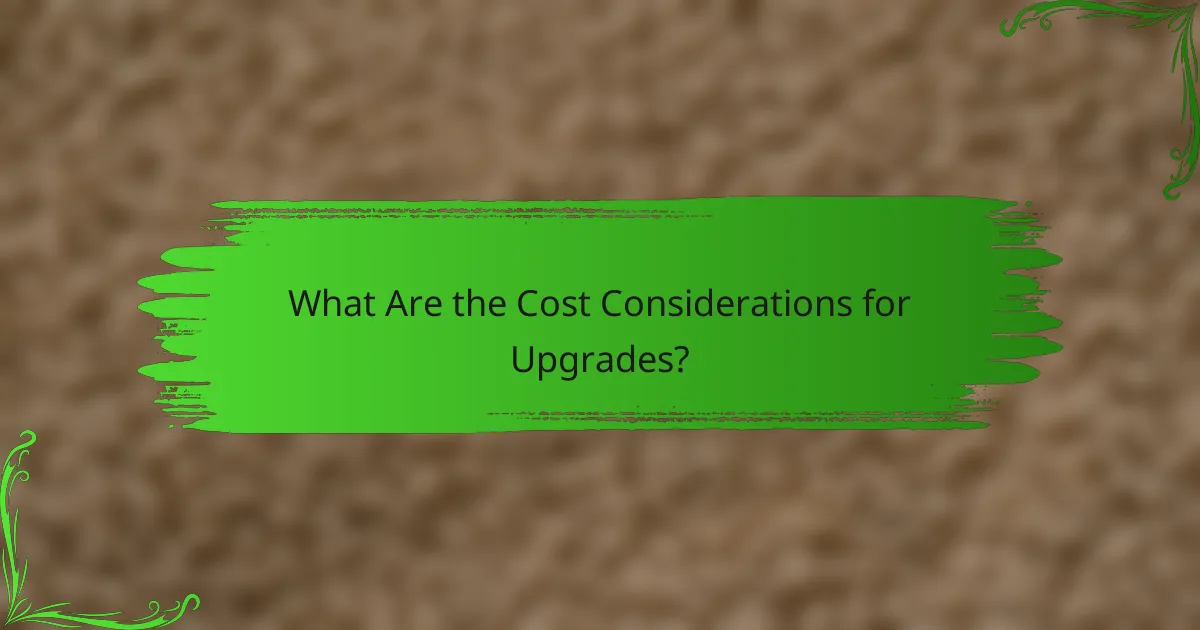 What Are the Cost Considerations for Upgrades?